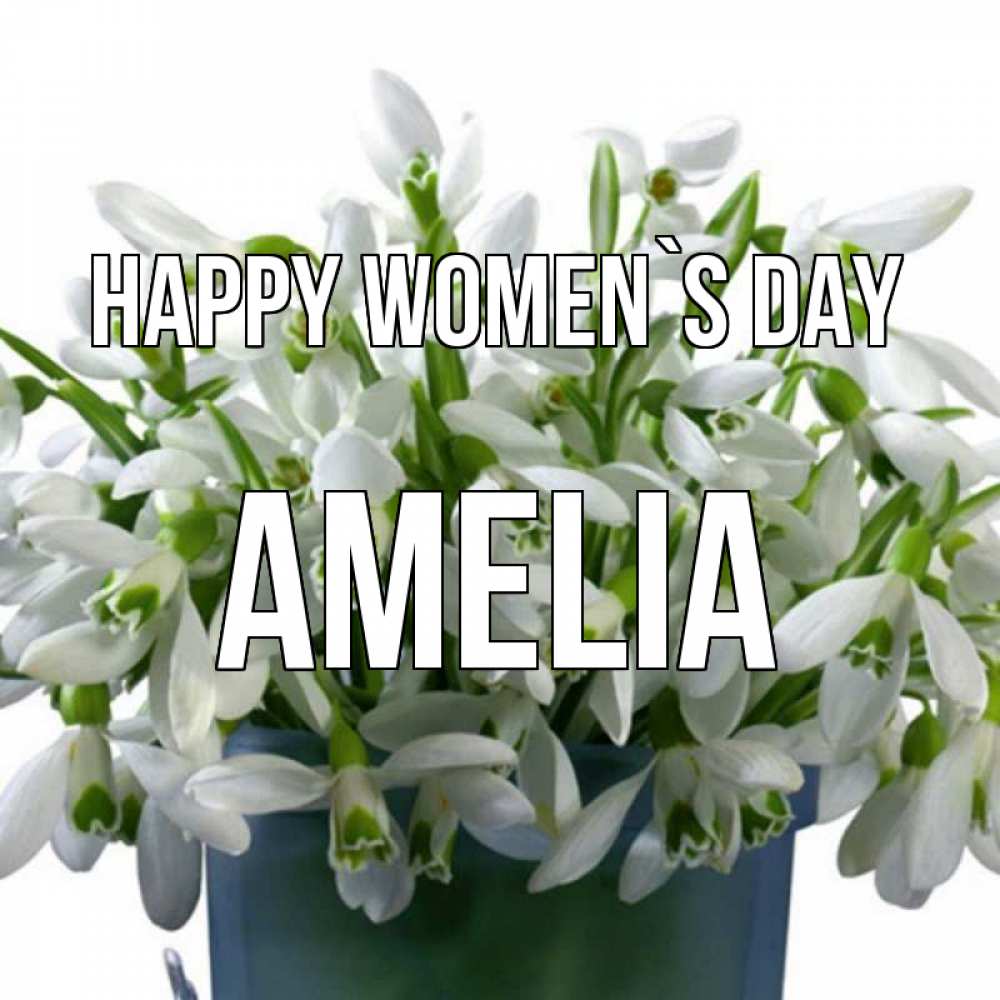 Greetings card с именем, Amelia happy women`s day цветы к международному женскому дню Greetings with text for free download 